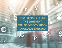 How to Profit from the Imminent Explosive Evolution in Global Banking